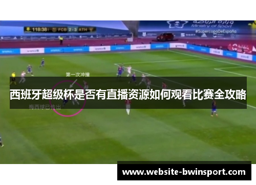 西班牙超级杯是否有直播资源如何观看比赛全攻略